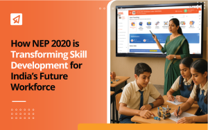 How NEP 2020 is Transforming Skill Development for India’s Future Workforce