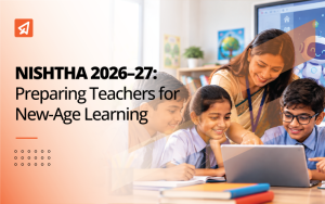 NISHTHA 2026–27: Preparing Teachers for New-Age Learning